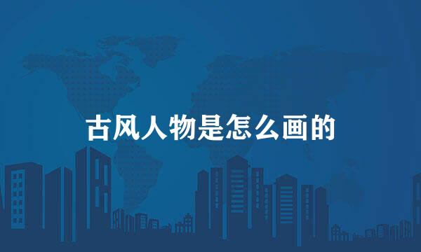 古风人物是怎么画的
