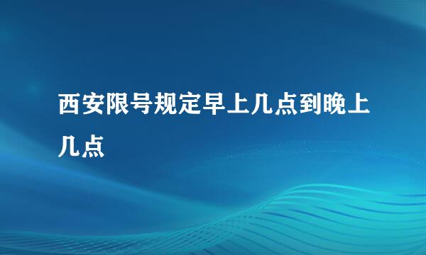 西安限号规定早上几点到晚上几点
