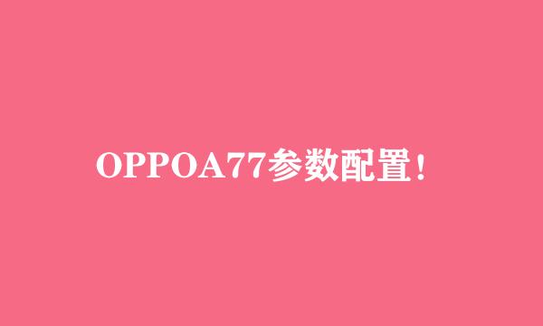 OPPOA77参数配置！