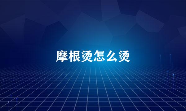 摩根烫怎么烫