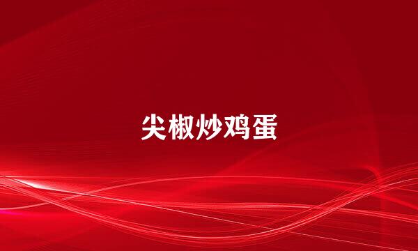 尖椒炒鸡蛋