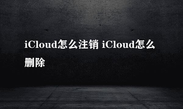 iCloud怎么注销 iCloud怎么删除