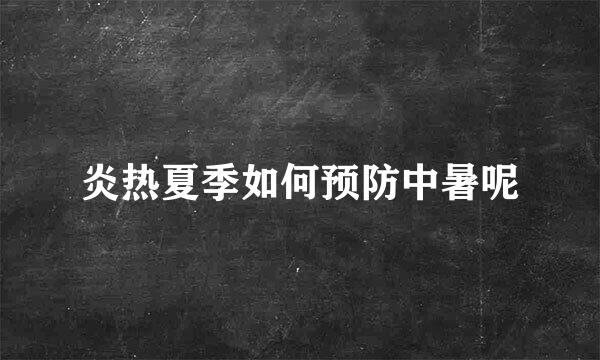 炎热夏季如何预防中暑呢