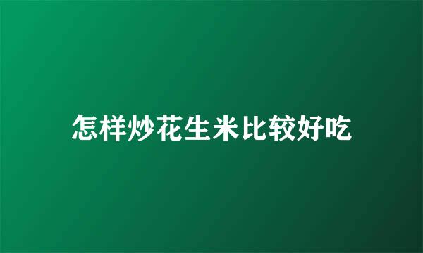 怎样炒花生米比较好吃