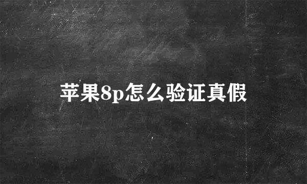 苹果8p怎么验证真假