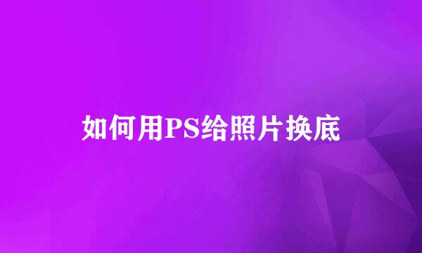如何用PS给照片换底