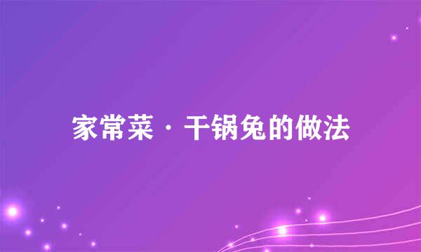 家常菜·干锅兔的做法