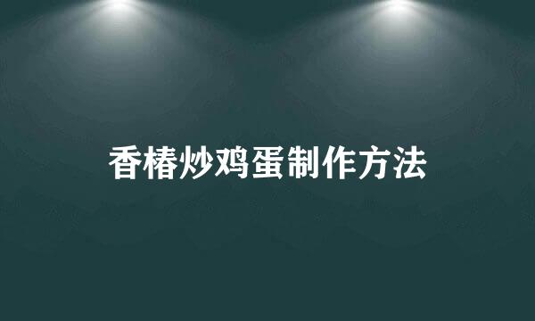 香椿炒鸡蛋制作方法