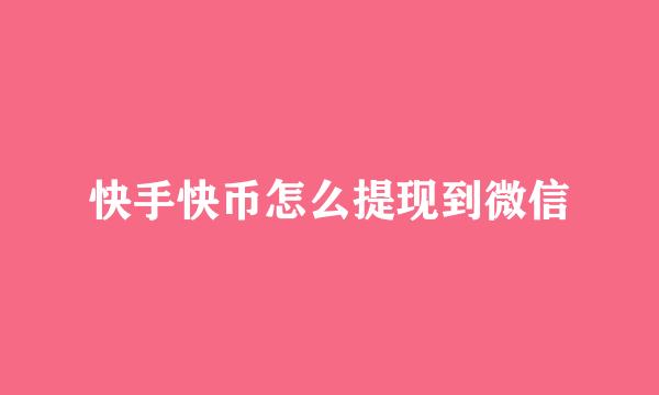 快手快币怎么提现到微信