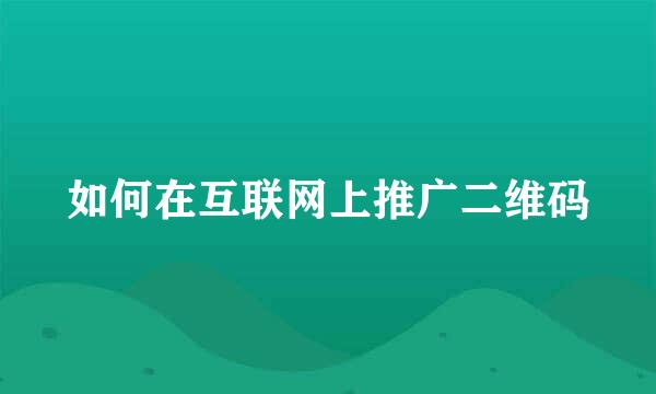 如何在互联网上推广二维码