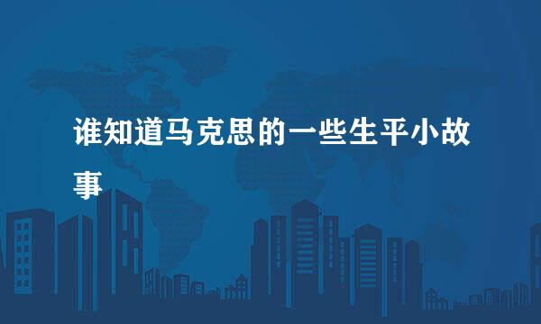 谁知道马克思的一些生平小故事
