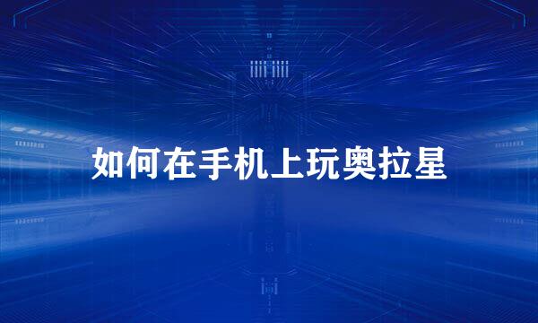 如何在手机上玩奥拉星