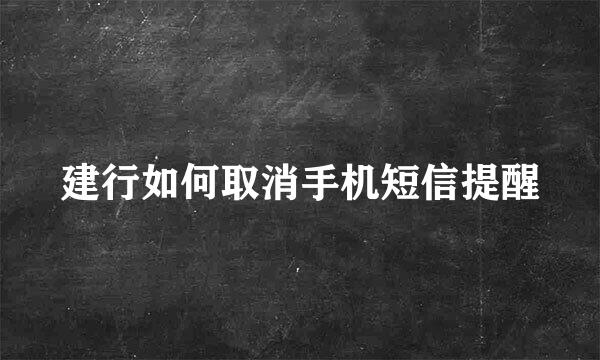 建行如何取消手机短信提醒