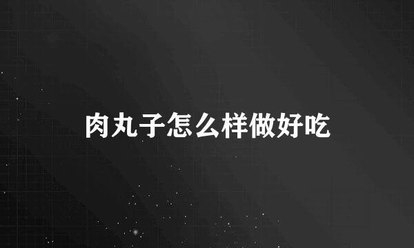 肉丸子怎么样做好吃