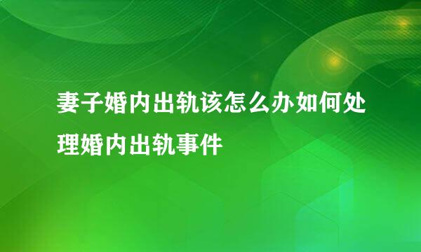 妻子婚内出轨该怎么办如何处理婚内出轨事件