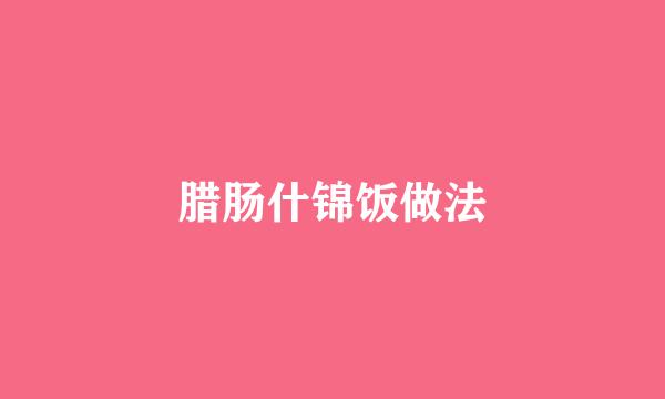 腊肠什锦饭做法