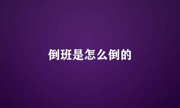 倒班是怎么倒的