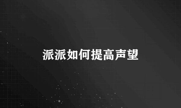 派派如何提高声望