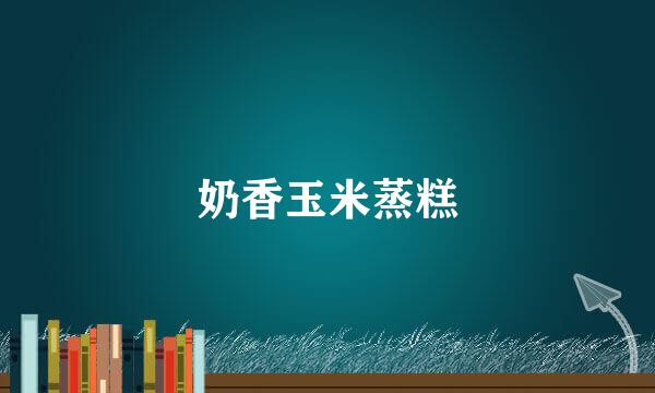 奶香玉米蒸糕