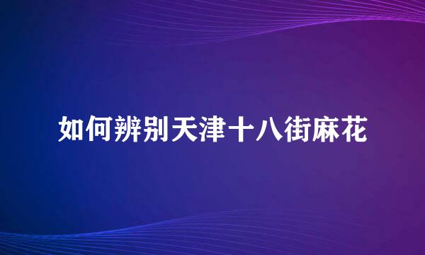 如何辨别天津十八街麻花