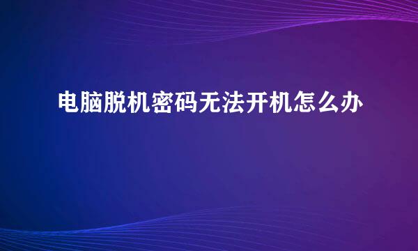 电脑脱机密码无法开机怎么办