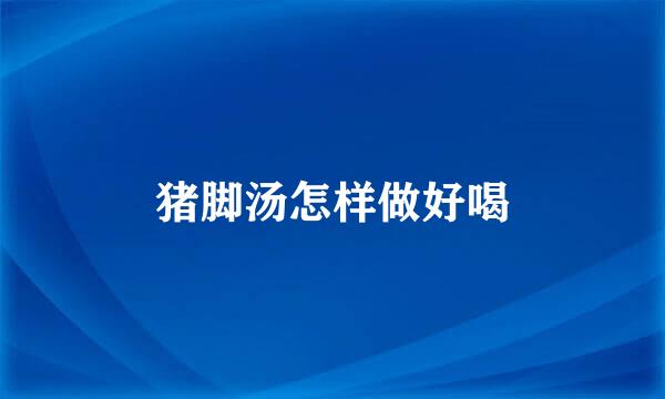 猪脚汤怎样做好喝