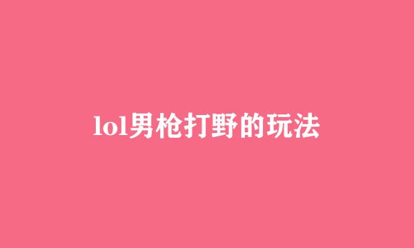 lol男枪打野的玩法