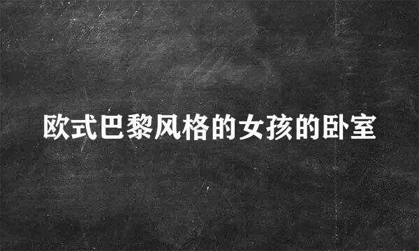 欧式巴黎风格的女孩的卧室