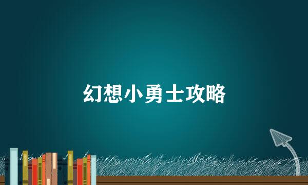 幻想小勇士攻略