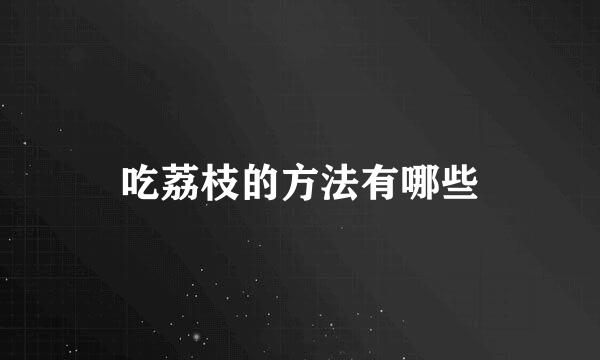 吃荔枝的方法有哪些