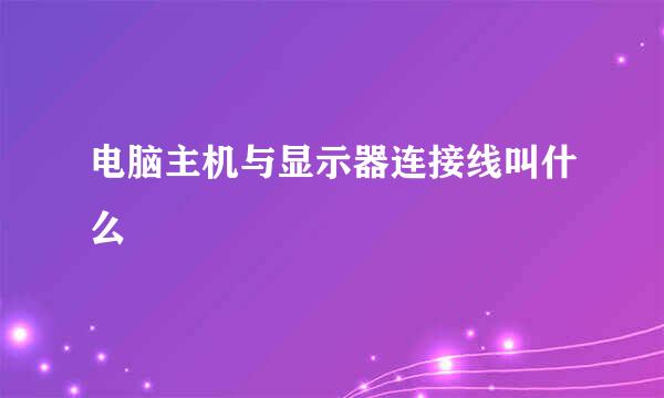 电脑主机与显示器连接线叫什么