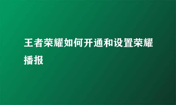 王者荣耀如何开通和设置荣耀播报