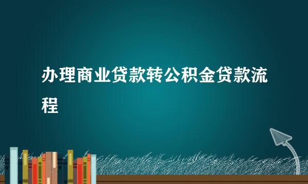 办理商业贷款转公积金贷款流程