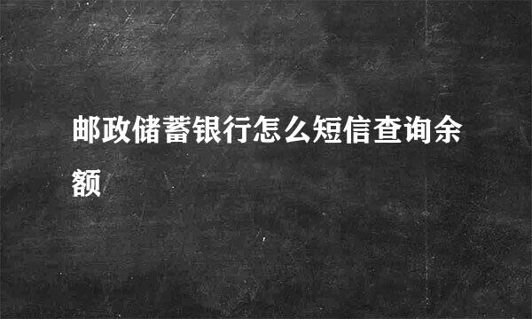 邮政储蓄银行怎么短信查询余额