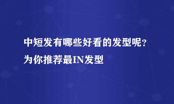 中短发有哪些好看的发型呢？为你推荐最IN发型