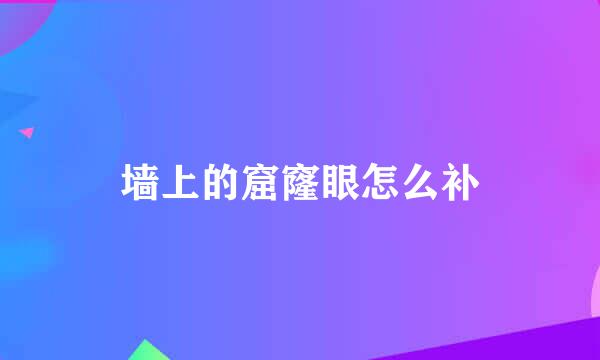 墙上的窟窿眼怎么补