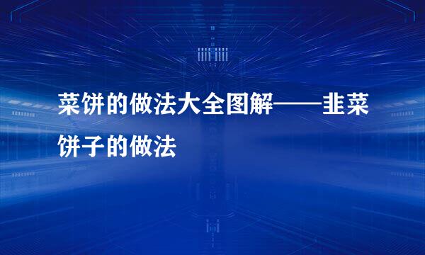 菜饼的做法大全图解——韭菜饼子的做法