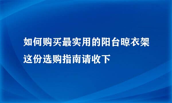 如何购买最实用的阳台晾衣架这份选购指南请收下