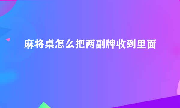 麻将桌怎么把两副牌收到里面