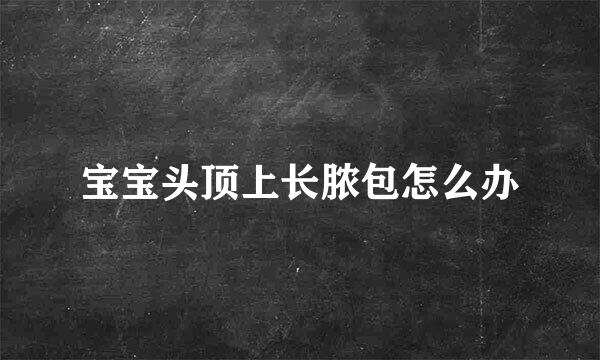 宝宝头顶上长脓包怎么办
