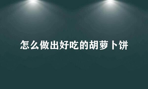 怎么做出好吃的胡萝卜饼