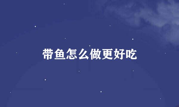 带鱼怎么做更好吃