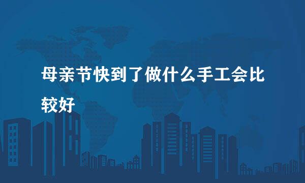 母亲节快到了做什么手工会比较好