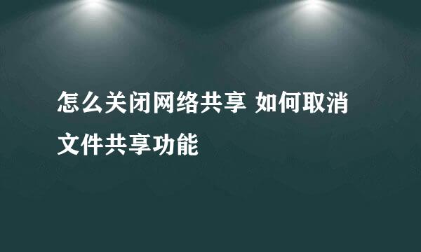 怎么关闭网络共享 如何取消文件共享功能