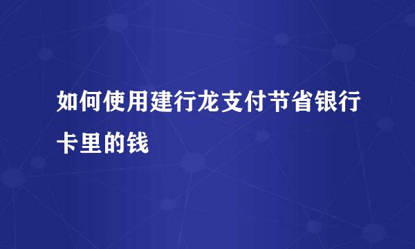 如何使用建行龙支付节省银行卡里的钱