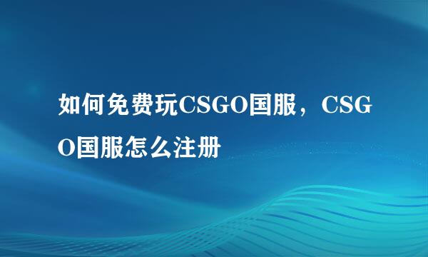 如何免费玩CSGO国服，CSGO国服怎么注册