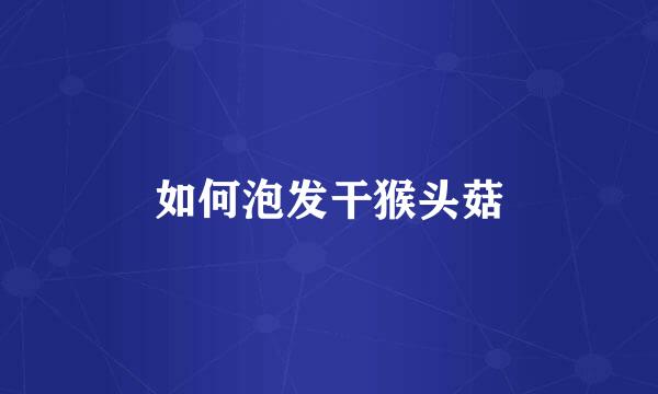 如何泡发干猴头菇