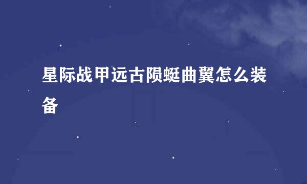 星际战甲远古陨蜓曲翼怎么装备