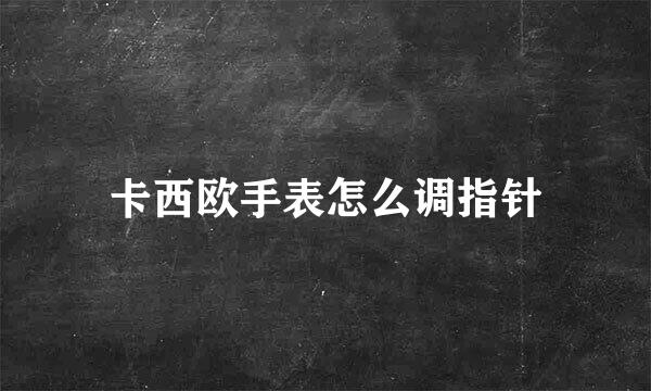卡西欧手表怎么调指针