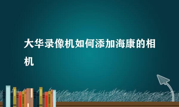 大华录像机如何添加海康的相机